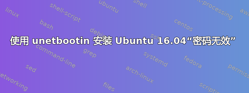 使用 unetbootin 安装 Ubuntu 16.04“密码无效”