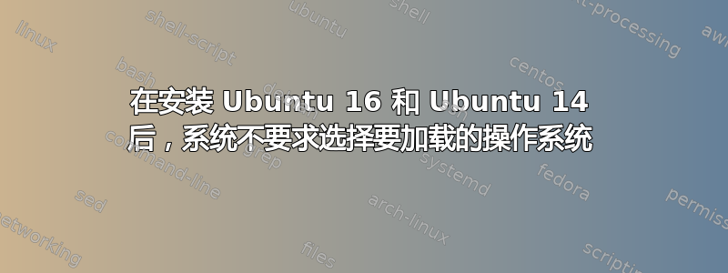 在安装 Ubuntu 16 和 Ubuntu 14 后，系统不要求选择要加载的操作系统