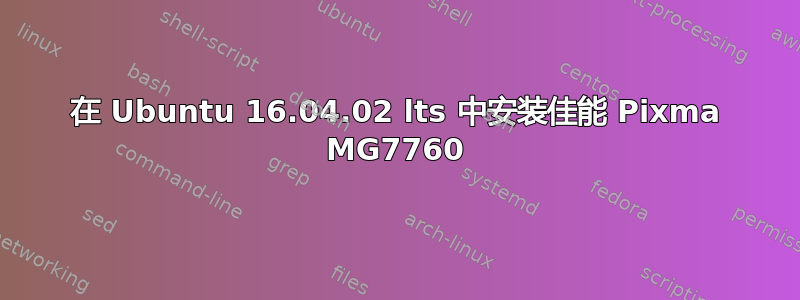 在 Ubuntu 16.04.02 lts 中安装佳能 Pixma MG7760