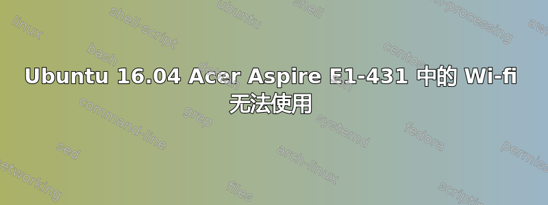 Ubuntu 16.04 Acer Aspire E1-431 中的 Wi-fi 无法使用