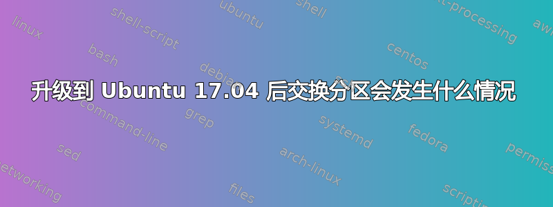 升级到 Ubuntu 17.04 后交换分区会发生什么情况