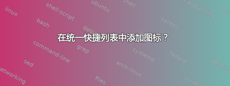 在统一快捷列表中添加图标？