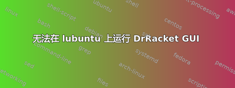 无法在 lubuntu 上运行 DrRacket GUI