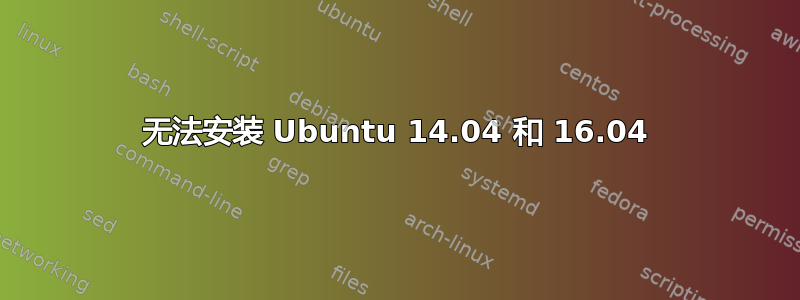 无法安装 Ubuntu 14.04 和 16.04