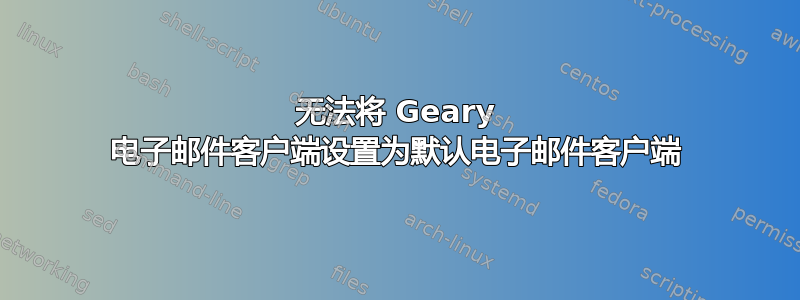 无法将 Geary 电子邮件客户端设置为默认电子邮件客户端