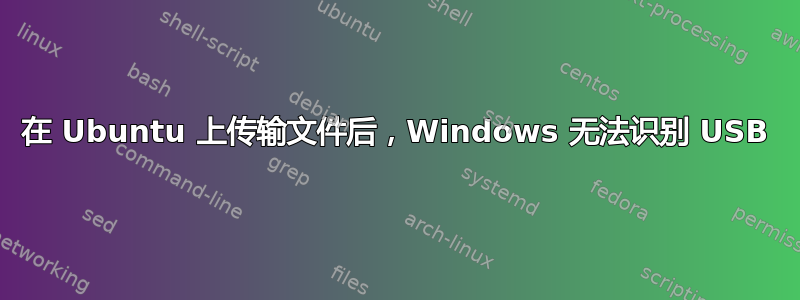 在 Ubuntu 上传输文件后，Windows 无法识别 USB