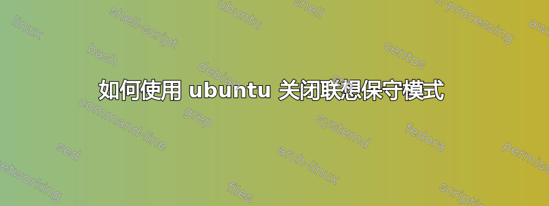 如何使用 ubuntu 关闭联想保守模式