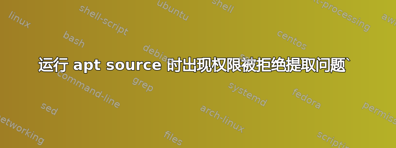 运行 apt source 时出现权限被拒绝提取问题`