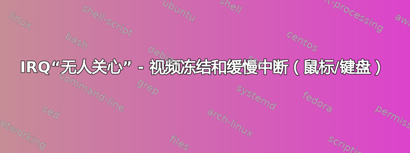 IRQ“无人关心” - 视频冻结和缓慢中断（鼠标/键盘）