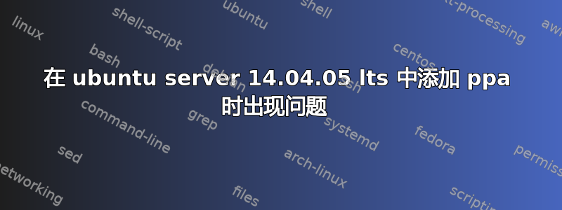 在 ubuntu server 14.04.05 lts 中添加 ppa 时出现问题 