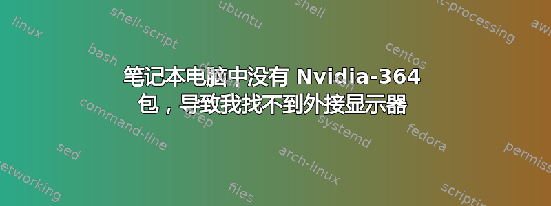 笔记本电脑中没有 Nvidia-364 包，导致我找不到外接显示器