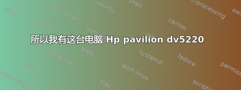 所以我有这台电脑 Hp pavilion dv5220 