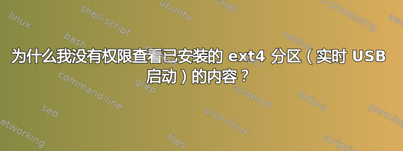 为什么我没有权限查看已安装的 ext4 分区（实时 USB 启动）的内容？