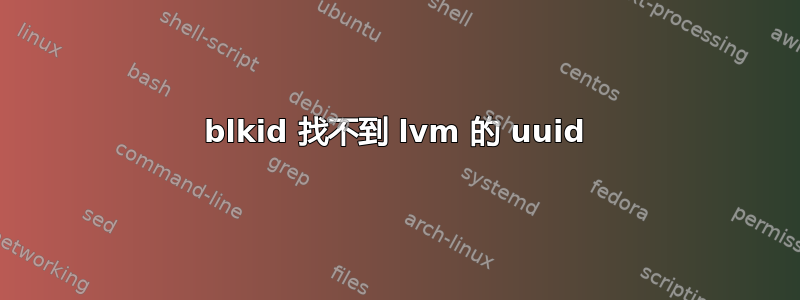 blkid 找不到 lvm 的 uuid