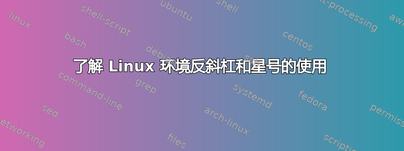 了解 Linux 环境反斜杠和星号的使用