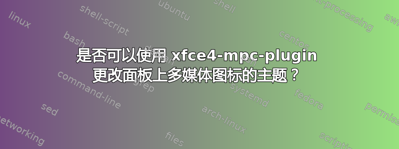 是否可以使用 xfce4-mpc-plugin 更改面板上多媒体图标的主题？