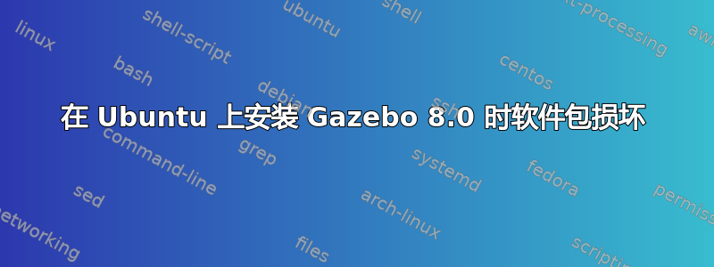 在 Ubuntu 上安装 Gazebo 8.0 时软件包损坏