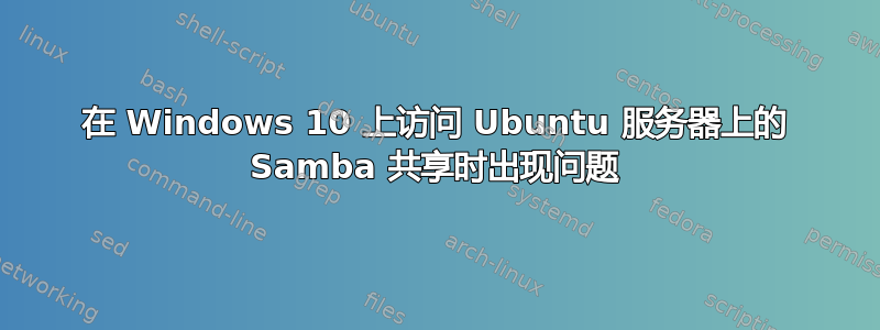 在 Windows 10 上访问 Ubuntu 服务器上的 Samba 共享时出现问题