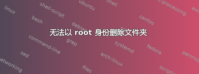 无法以 root 身份删除文件夹