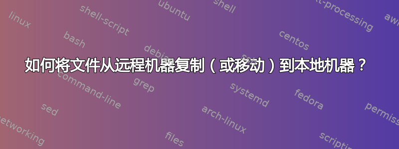 如何将文件从远程机器复制（或移动）到本地机器？