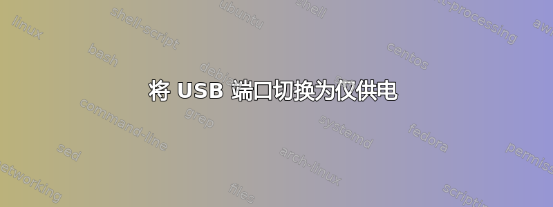 将 USB 端口切换为仅供电