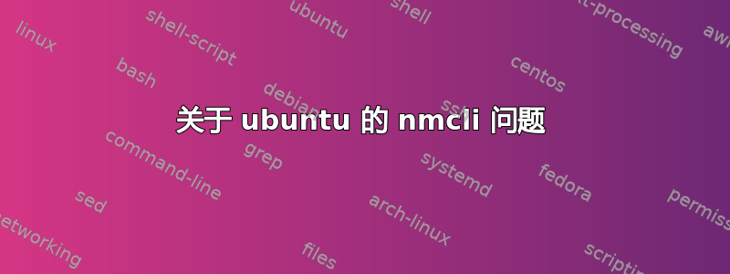 关于 ubuntu 的 nmcli 问题