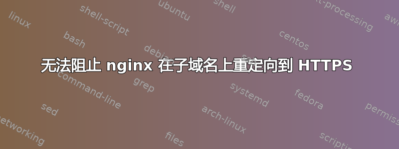 无法阻止 nginx 在子域名上重定向到 HTTPS