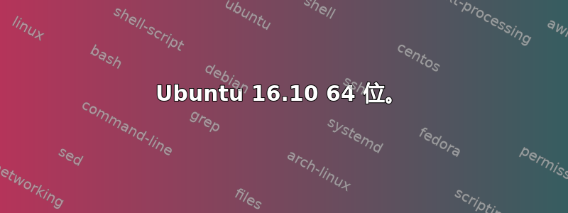 Ubuntu 16.10 64 位。