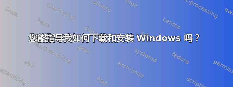 您能指导我如何下载和安装 Windows 吗？