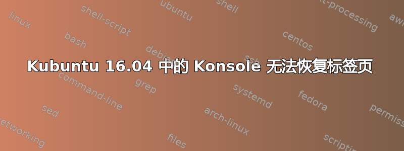 Kubuntu 16.04 中的 Konsole 无法恢复标签页