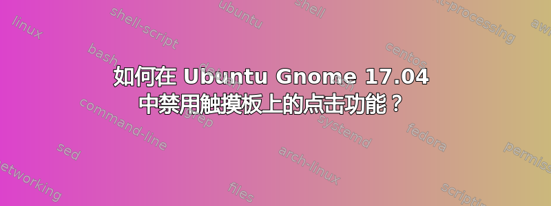 如何在 Ubuntu Gnome 17.04 中禁用触摸板上的点击功能？