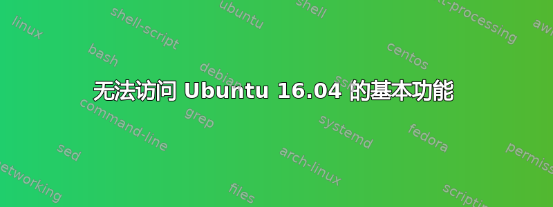 无法访问 Ubuntu 16.04 的基本功能