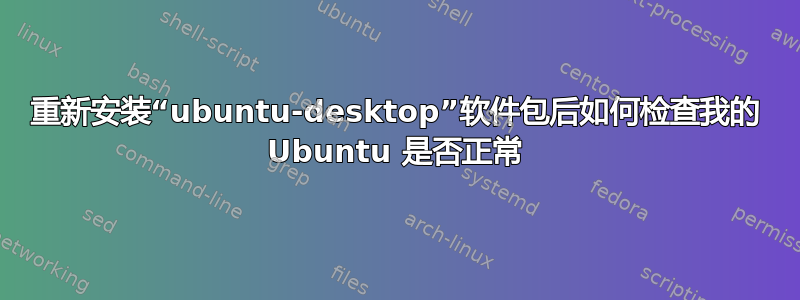 重新安装“ubuntu-desktop”软件包后如何检查我的 Ubuntu 是否正常