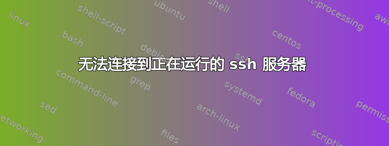 无法连接到正在运行的 ssh 服务器