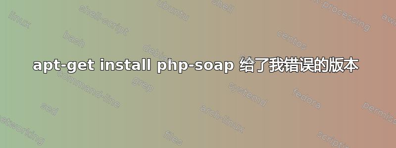 apt-get install php-soap 给了我错误的版本