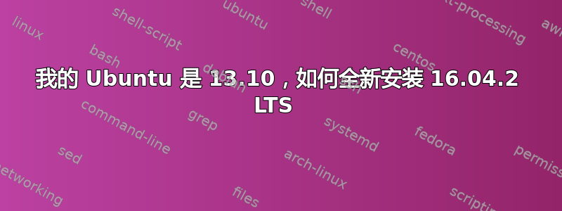 我的 Ubuntu 是 13.10，如何全新安装 16.04.2 LTS 