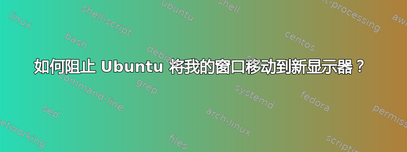 如何阻止 Ubuntu 将我的窗口移动到新显示器？