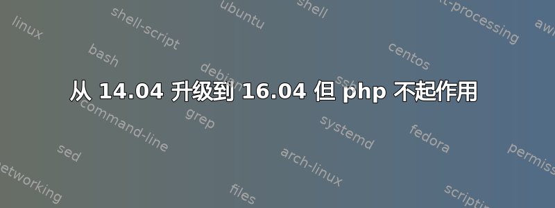 从 14.04 升级到 16.04 但 php 不起作用