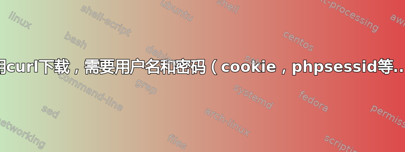 使用curl下载，需要用户名和密码（cookie，phpsessid等...）