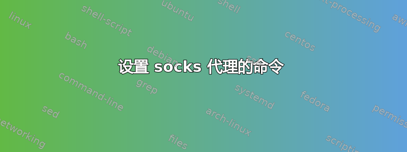 设置 socks 代理的命令