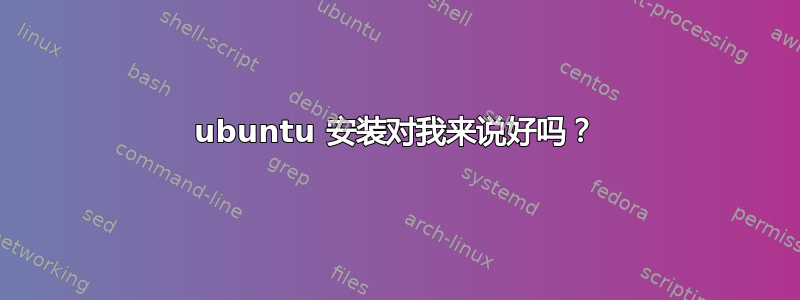 ubuntu 安装对我来说好吗？