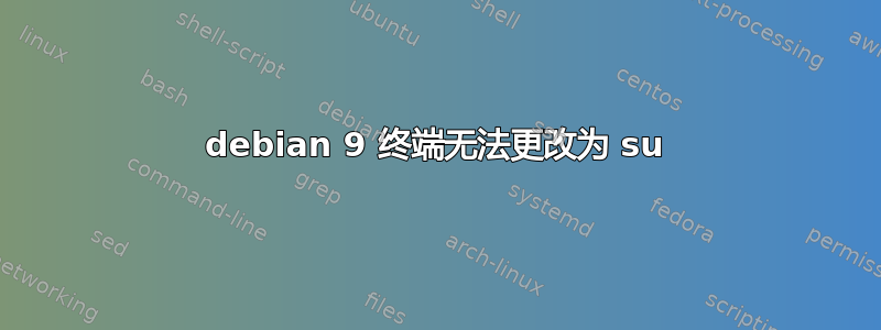 debian 9 终端无法更改为 su