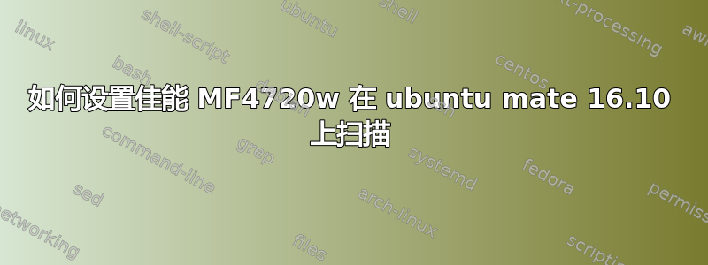 如何设置佳能 MF4720w 在 ubuntu mate 16.10 上扫描