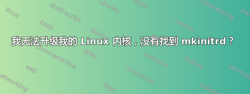 我无法升级我的 Linux 内核，没有找到 mkinitrd？