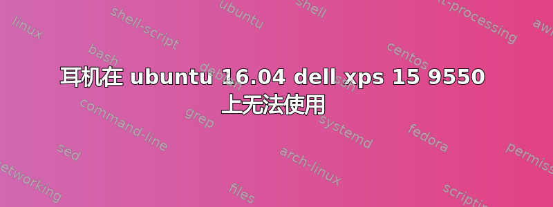 耳机在 ubuntu 16.04 dell xps 15 9550 上无法使用