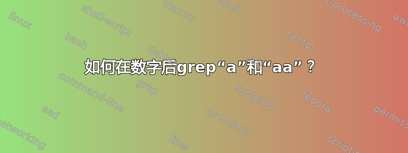 如何在数字后grep“a”和“aa”？