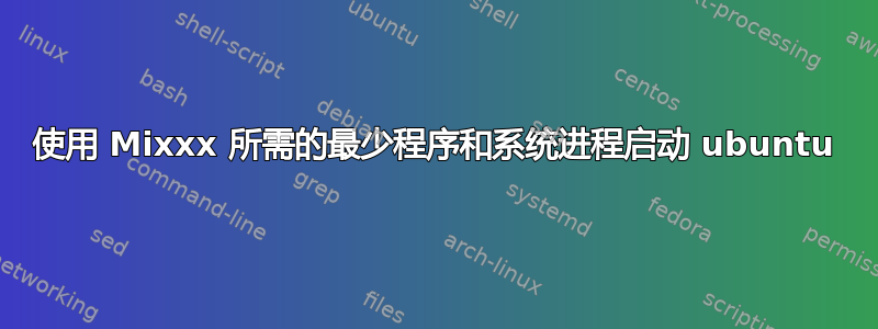 使用 Mixxx 所需的最少程序和系统进程启动 ubuntu