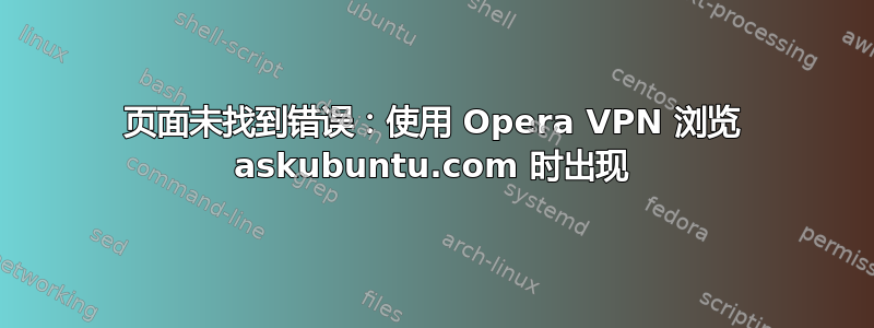 页面未找到错误：使用 Opera VPN 浏览 askubuntu.com 时出现