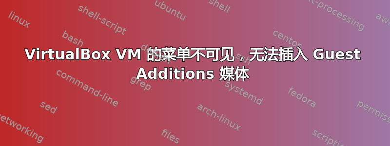 VirtualBox VM 的菜单不可见，无法插入 Guest Additions 媒体