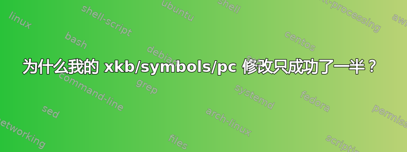 为什么我的 xkb/symbols/pc 修改只成功了一半？